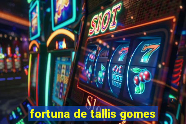 fortuna de tallis gomes